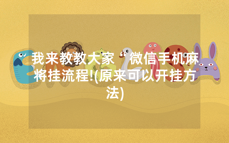 我来教教大家“微信手机麻将挂流程!(原来可以开挂方法)