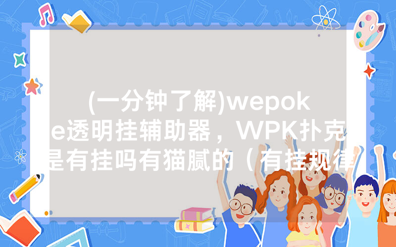 (一分钟了解)wepoke透明挂辅助器，WPK扑克是有挂吗有猫腻的（有挂规律）