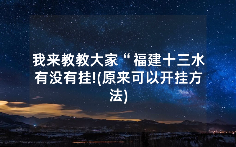 我来教教大家“福建十三水有没有挂!(原来可以开挂方法)