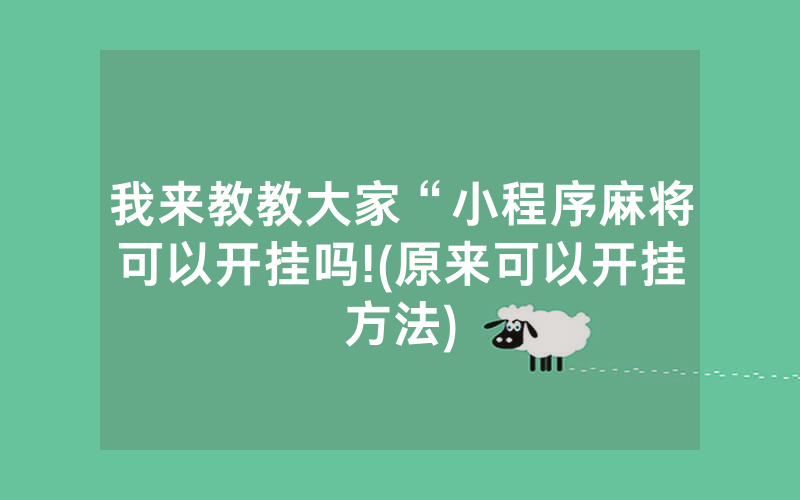 我来教教大家“小程序麻将可以开挂吗!(原来可以开挂方法)