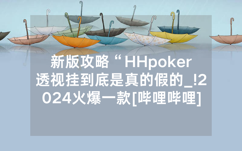 新版攻略“HHpoker透视挂到底是真的假的_!2024火爆一款[哔哩哔哩]