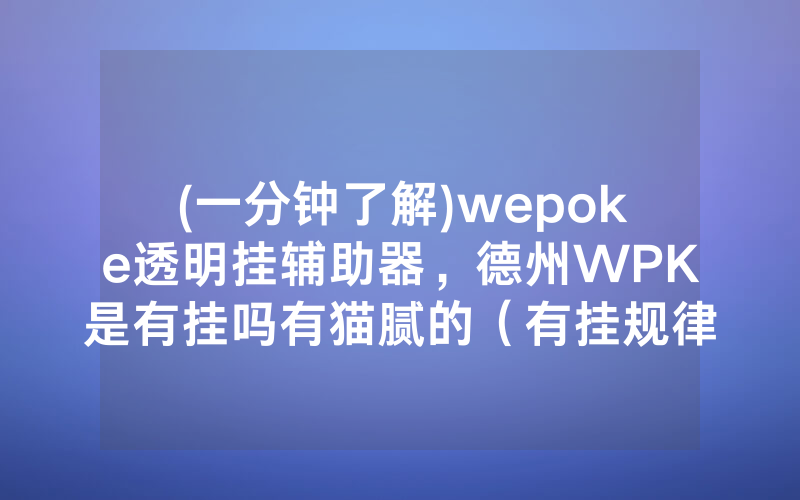 (一分钟了解)wepoke透明挂辅助器，德州WPK是有挂吗有猫腻的（有挂规律）
