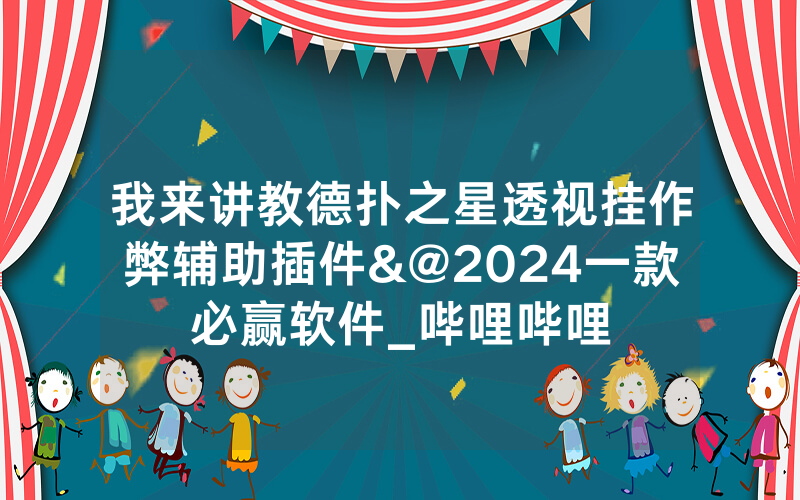 我来讲教德扑之星透视挂作弊辅助插件&@2024一款必赢软件_哔哩哔哩