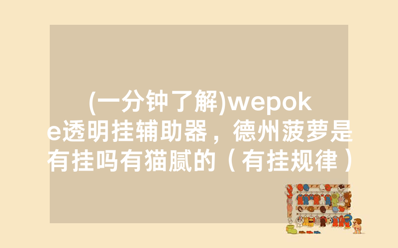(一分钟了解)wepoke透明挂辅助器，德州菠萝是有挂吗有猫腻的（有挂规律）