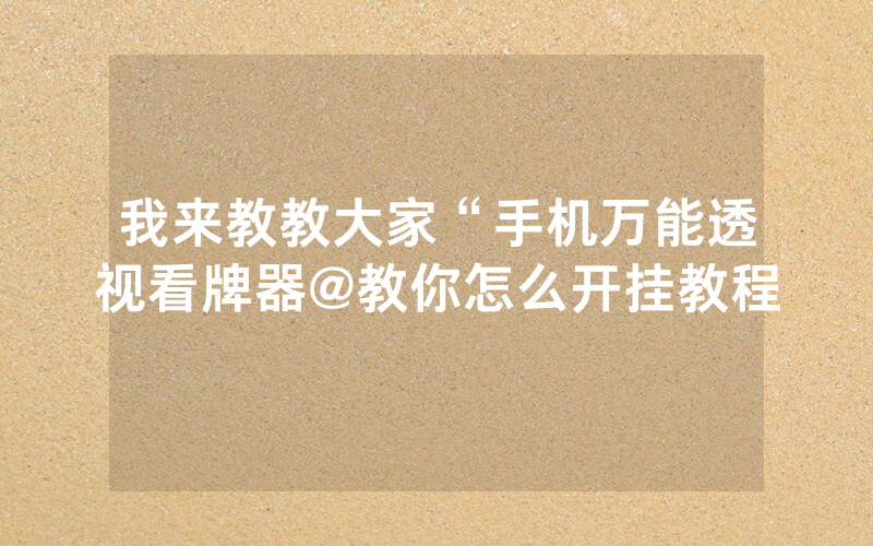 我来教教大家“手机万能透视看牌器@教你怎么开挂教程
