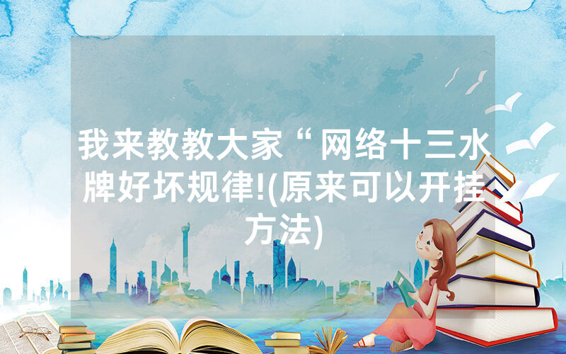 我来教教大家“网络十三水牌好坏规律!(原来可以开挂方法)