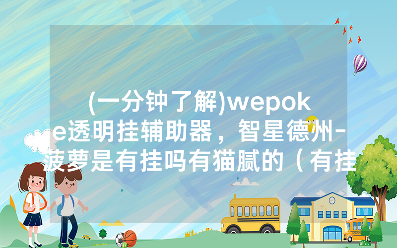(一分钟了解)wepoke透明挂辅助器，智星德州-菠萝是有挂吗有猫腻的（有挂规律）
