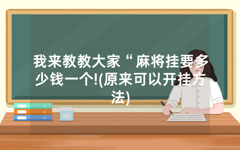 我来教教大家“麻将挂要多少钱一个!(原来可以开挂方法)