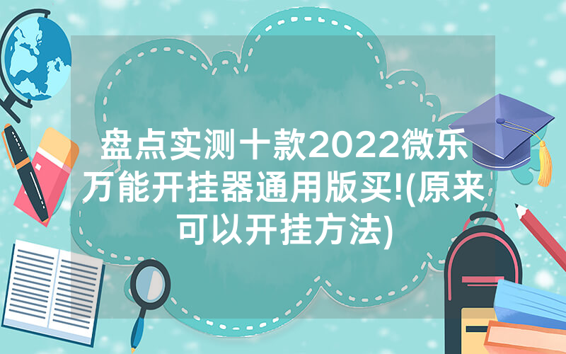 盘点实测十款2022微乐万能开挂器通用版买!(原来可以开挂方法)