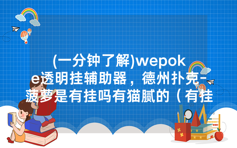 (一分钟了解)wepoke透明挂辅助器，德州扑克-菠萝是有挂吗有猫腻的（有挂规律）