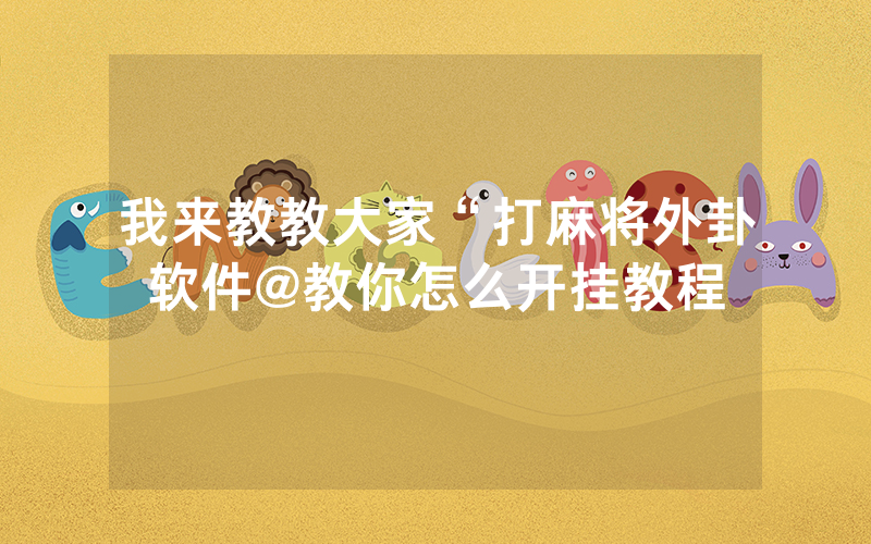 我来教教大家“打麻将外卦软件@教你怎么开挂教程