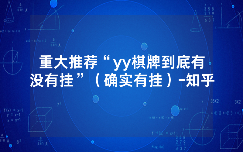 重大推荐“yy棋牌到底有没有挂”（确实有挂）-知乎