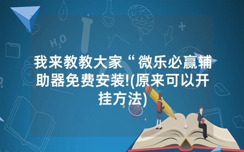 我来教教大家“微乐必赢辅助器免费安装!(原来可以开挂方法)