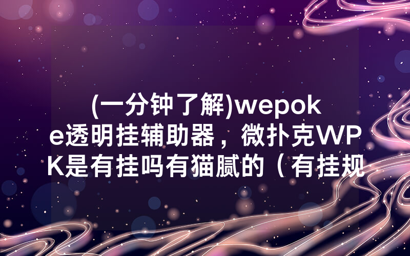 (一分钟了解)wepoke透明挂辅助器，微扑克WPK是有挂吗有猫腻的（有挂规律）