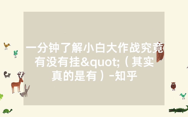 一分钟了解小白大作战究竟有没有挂"（其实真的是有）-知乎