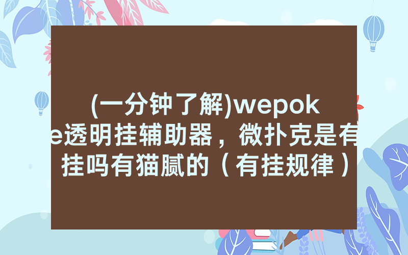 (一分钟了解)wepoke透明挂辅助器，微扑克是有挂吗有猫腻的（有挂规律）