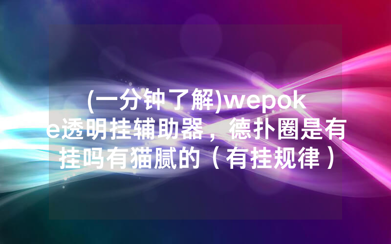 (一分钟了解)wepoke透明挂辅助器，德扑圈是有挂吗有猫腻的（有挂规律）