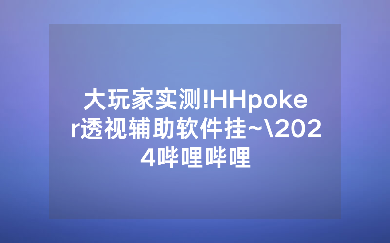 大玩家实测!HHpoker透视辅助软件挂~\2024哔哩哔哩