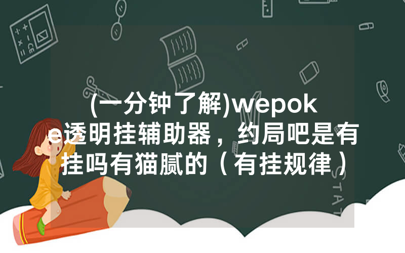 (一分钟了解)wepoke透明挂辅助器，约局吧是有挂吗有猫腻的（有挂规律）