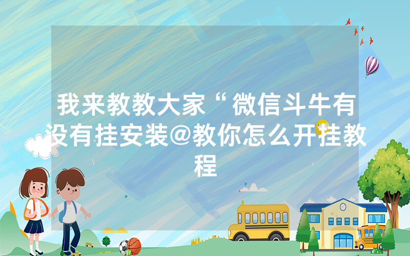 我来教教大家“微信斗牛有没有挂安装@教你怎么开挂教程