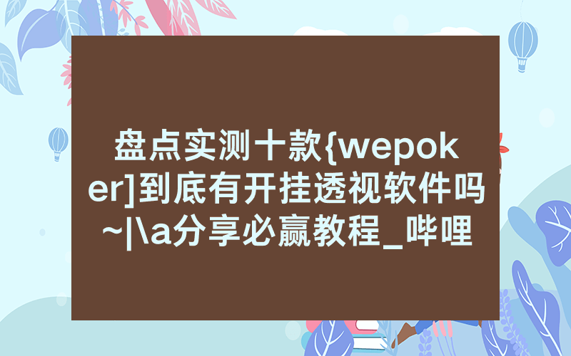 盘点实测十款{wepoker]到底有开挂透视软件吗~|\a分享必赢教程_哔哩哔哩