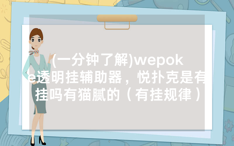 (一分钟了解)wepoke透明挂辅助器，悦扑克是有挂吗有猫腻的（有挂规律）