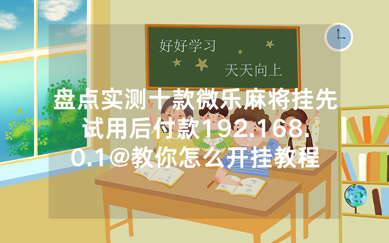 盘点实测十款微乐麻将挂先试用后付款192.168.0.1@教你怎么开挂教程