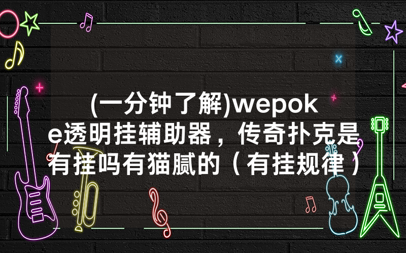 (一分钟了解)wepoke透明挂辅助器，传奇扑克是有挂吗有猫腻的（有挂规律）