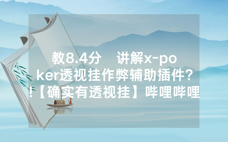 教8.4分鐘讲解x-poker透视挂作弊辅助插件?!【确实有透视挂】哔哩哔哩