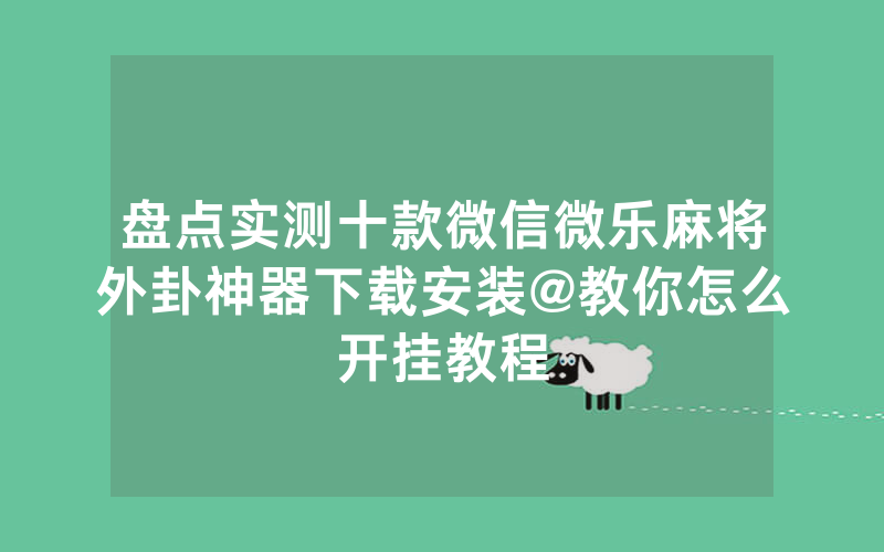 盘点实测十款微信微乐麻将外卦神器下载安装@教你怎么开挂教程