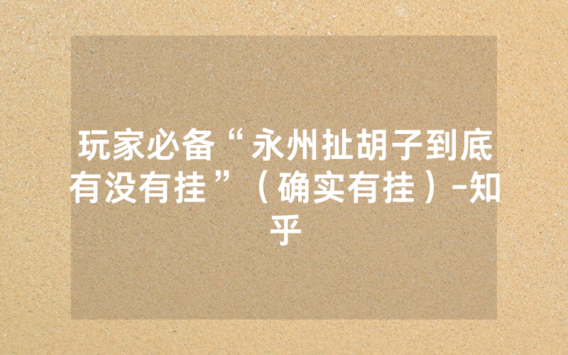 玩家必备“永州扯胡子到底有没有挂”（确实有挂）-知乎