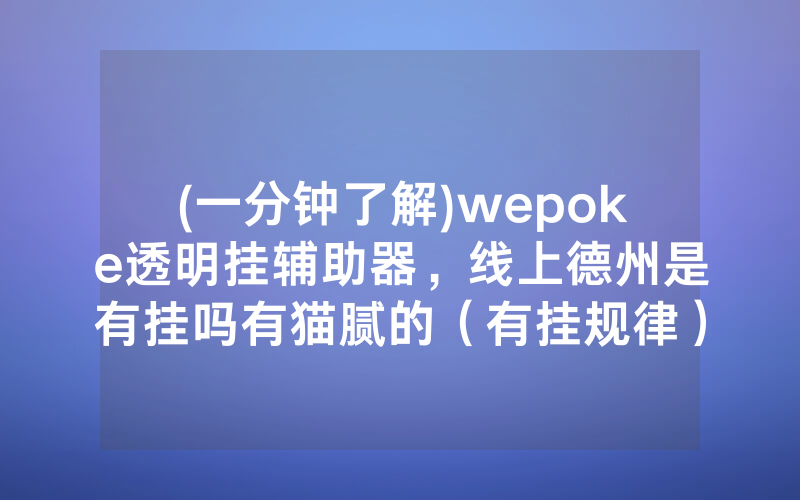 (一分钟了解)wepoke透明挂辅助器，线上德州是有挂吗有猫腻的（有挂规律）