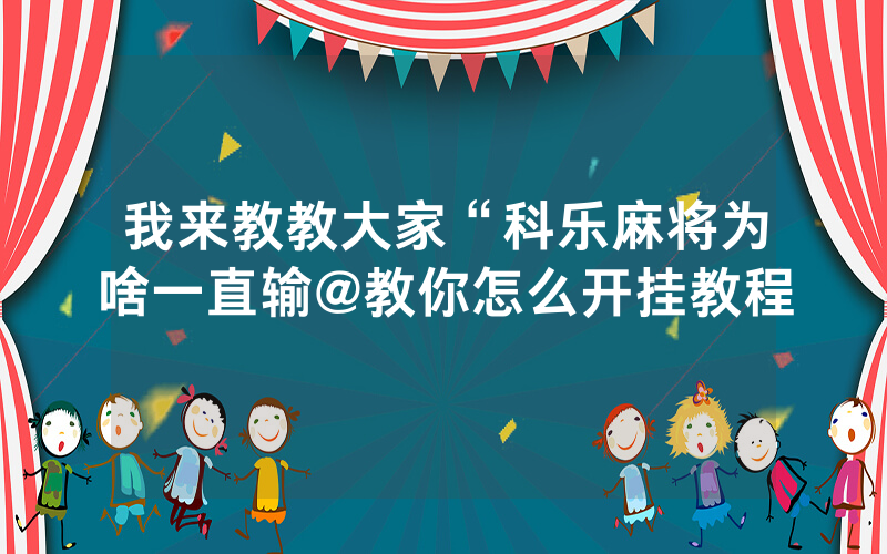 我来教教大家“科乐麻将为啥一直输@教你怎么开挂教程