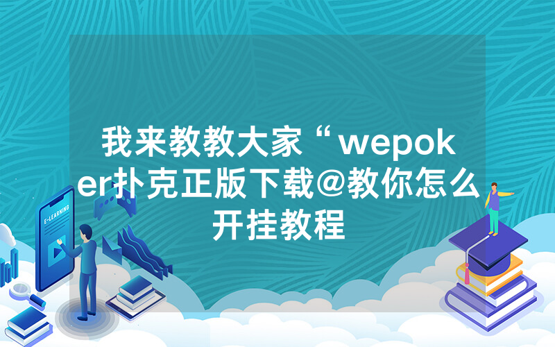 我来教教大家“wepoker扑克正版下载@教你怎么开挂教程