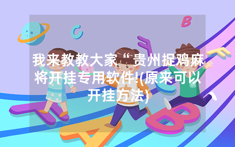 我来教教大家“贵州捉鸡麻将开挂专用软件!(原来可以开挂方法)