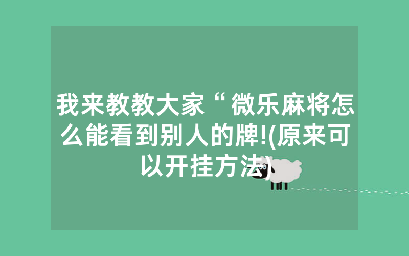 我来教教大家“微乐麻将怎么能看到别人的牌!(原来可以开挂方法)