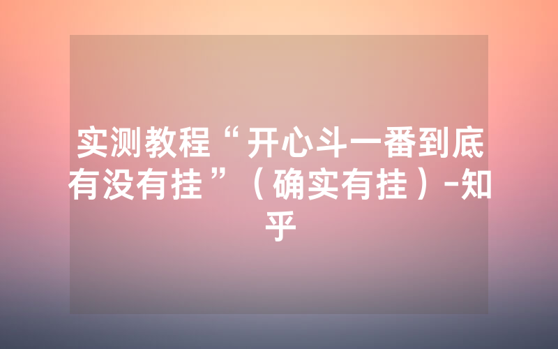实测教程“开心斗一番到底有没有挂”（确实有挂）-知乎