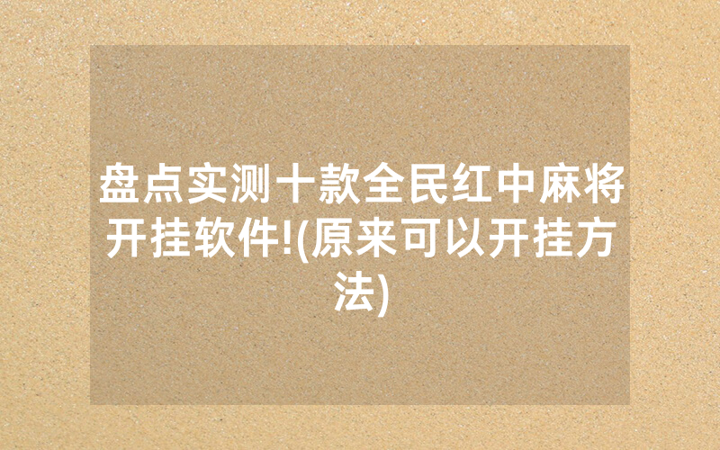 盘点实测十款全民红中麻将开挂软件!(原来可以开挂方法)