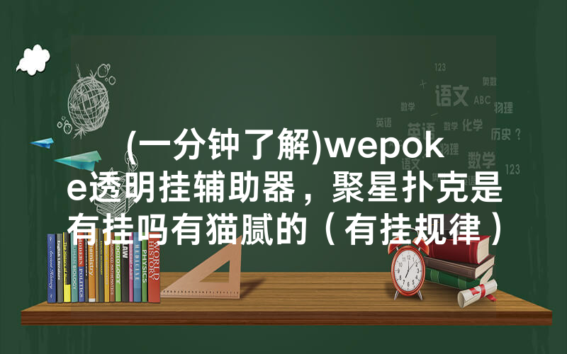 (一分钟了解)wepoke透明挂辅助器，聚星扑克是有挂吗有猫腻的（有挂规律）