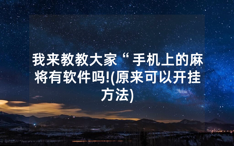 我来教教大家“手机上的麻将有软件吗!(原来可以开挂方法)