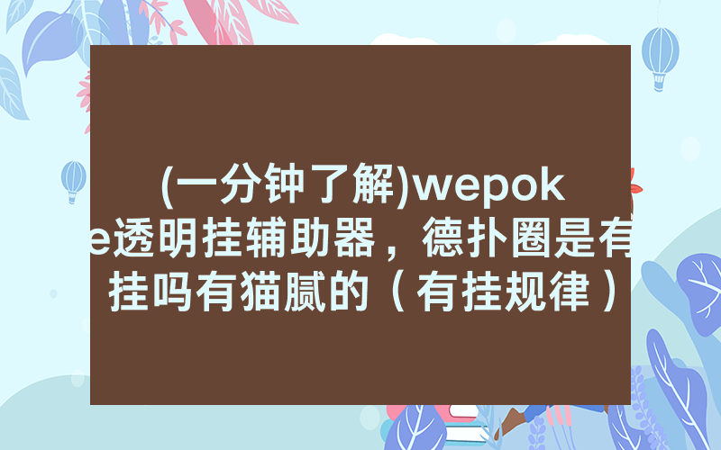 (一分钟了解)wepoke透明挂辅助器，德扑圈是有挂吗有猫腻的（有挂规律）