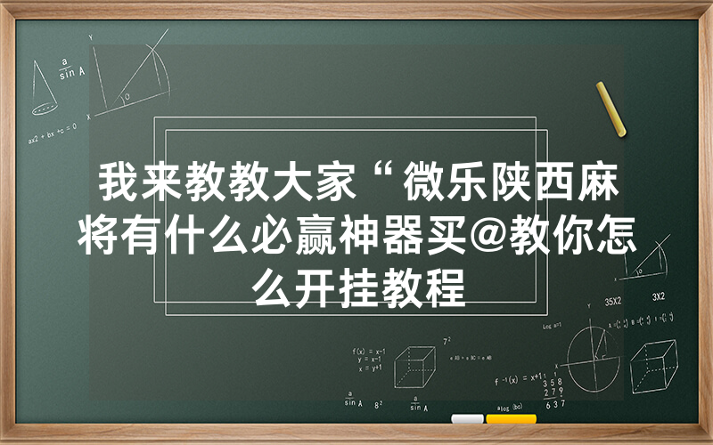 我来教教大家“微乐陕西麻将有什么必赢神器买@教你怎么开挂教程
