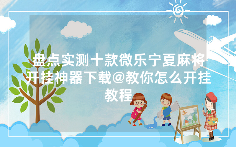 盘点实测十款微乐宁夏麻将开挂神器下载@教你怎么开挂教程