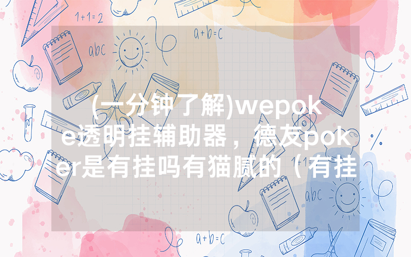 (一分钟了解)wepoke透明挂辅助器，德友poker是有挂吗有猫腻的（有挂规律）