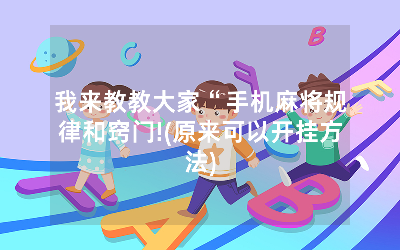 我来教教大家“手机麻将规律和窍门!(原来可以开挂方法)