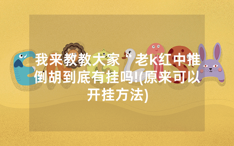 我来教教大家“老k红中推倒胡到底有挂吗!(原来可以开挂方法)