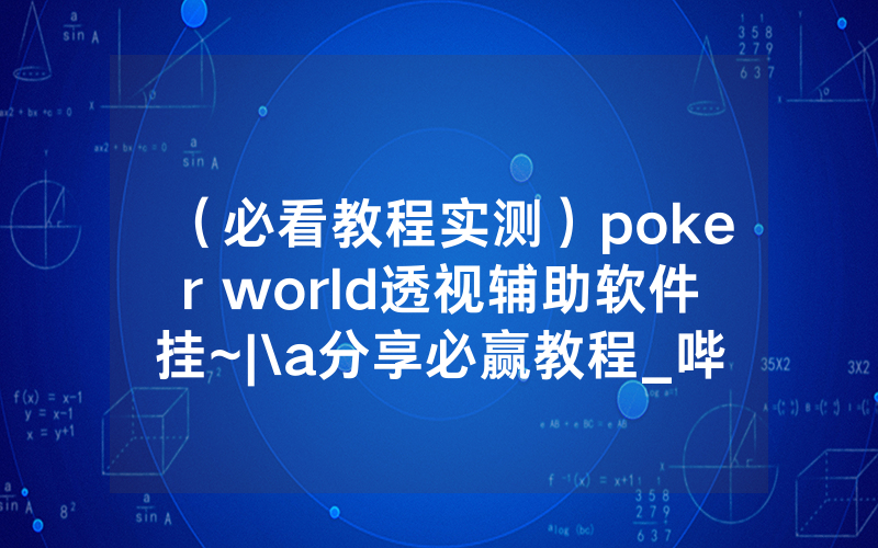 （必看教程实测）poker world透视辅助软件挂~|\a分享必赢教程_哔哩哔哩