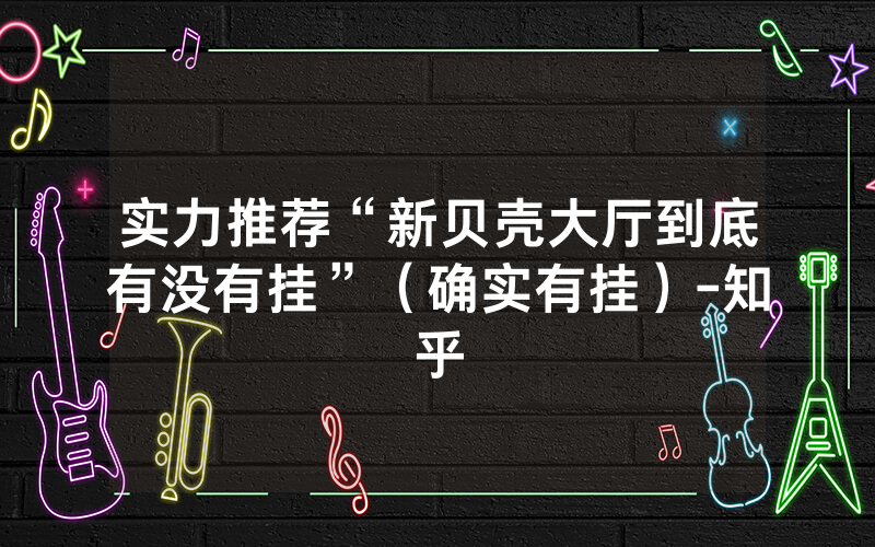 实力推荐“新贝壳大厅到底有没有挂”（确实有挂）-知乎