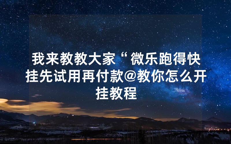 我来教教大家“微乐跑得快挂先试用再付款@教你怎么开挂教程