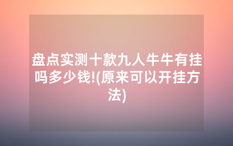 盘点实测十款九人牛牛有挂吗多少钱!(原来可以开挂方法)